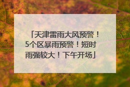 天津雷雨大风预警！5个区暴雨预警！短时雨强较大！下午开场