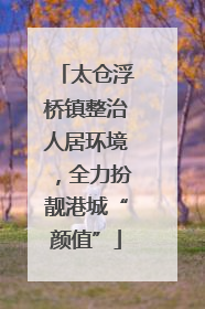 太仓浮桥镇整治人居环境，全力扮靓港城“颜值”
