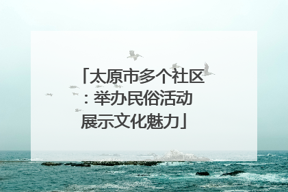 太原市多个社区：举办民俗活动 展示文化魅力