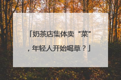 奶茶店集体卖“菜”，年轻人开始喝草？