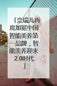 奈瑞儿再度加冕中国智能美养第一品牌，智能美养迎来2.0时代