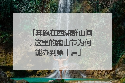 奔跑在西湖群山间，这里的跑山节为何能办到第十届