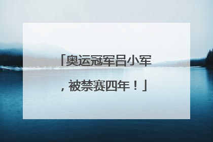 奥运冠军吕小军，被禁赛四年！