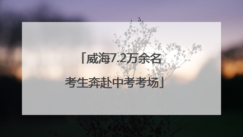 威海7.2万余名考生奔赴中考考场