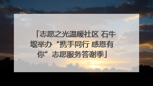 志愿之光温暖社区 石牛堰举办“携手同行 感恩有你”志愿服务答谢季