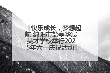 快乐成长，梦想起航 绵阳市盐亭华宸英才学校举行2025年六一庆祝活动