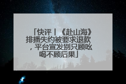 快评丨《赴山海》排播失约被要求退款，平台宣发别只顾吆喝不顾后果