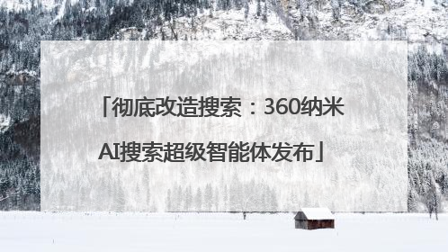 彻底改造搜索：360纳米AI搜索超级智能体发布