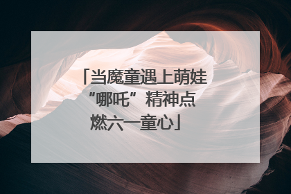 当魔童遇上萌娃 “哪吒”精神点燃六一童心