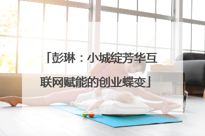 彭琳：小城绽芳华互联网赋能的创业蝶变