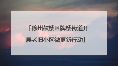 徐州鼓楼区牌楼街道开展老旧小区微更新行动