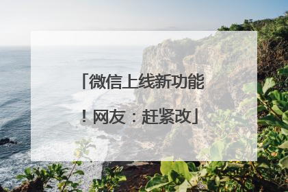 微信上线新功能！网友：赶紧改