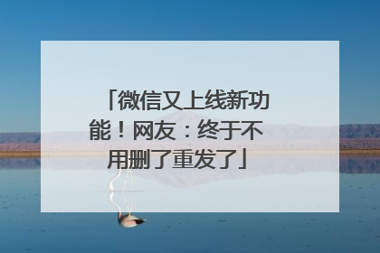 微信又上线新功能！网友：终于不用删了重发了