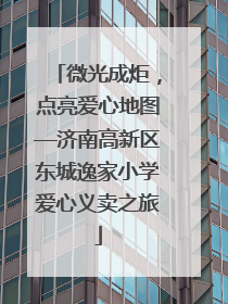 微光成炬，点亮爱心地图—济南高新区东城逸家小学爱心义卖之旅
