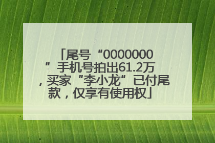 尾号“0000000”手机号拍出61.2万，买家“李小龙”已付尾款，仅享有使用权