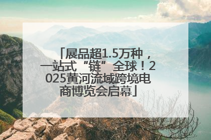 展品超1.5万种，一站式“链”全球！2025黄河流域跨境电商博览会启幕