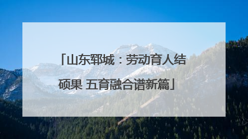 山东郓城：劳动育人结硕果 五育融合谱新篇