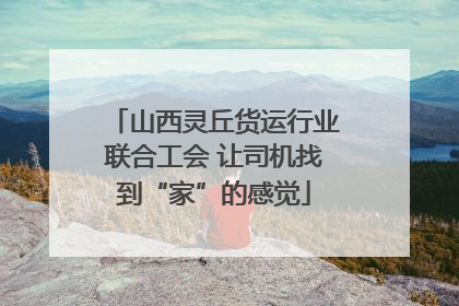 山西灵丘货运行业联合工会 让司机找到“家”的感觉