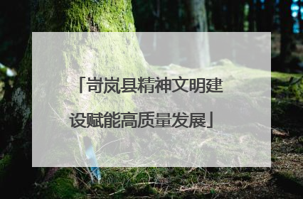 岢岚县精神文明建设赋能高质量发展