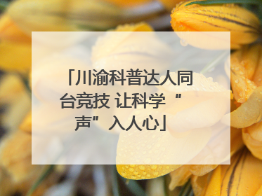 川渝科普达人同台竞技 让科学“声”入人心