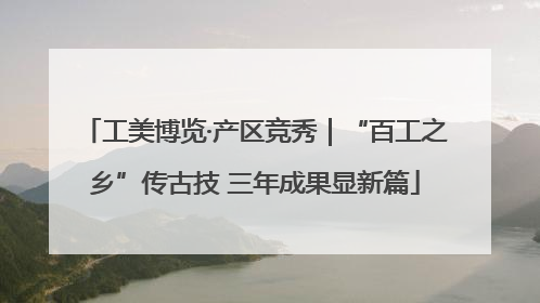 工美博览·产区竞秀｜“百工之乡”传古技 三年成果显新篇