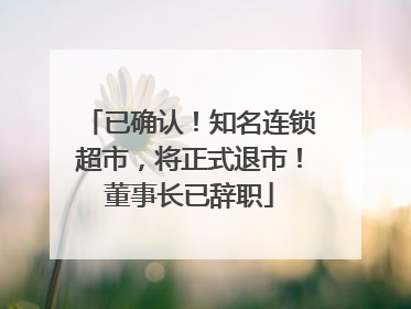 已确认！知名连锁超市，将正式退市！董事长已辞职