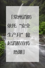 常州消防依托“安全生产月”掀起消防宣传热潮