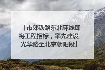 市郊铁路东北环线即将工程招标，率先建设光华路至北京朝阳段