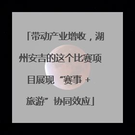 带动产业增收，湖州安吉的这个比赛项目展现“赛事 + 旅游”协同效应