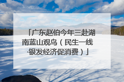 广东赵伯今年三赴湖南蓝山观鸟（民生一线·银发经济促消费）
