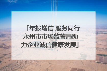 年报增信 服务同行 永州市市场监管局助力企业诚信健康发展