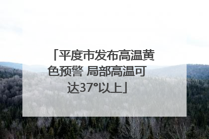 平度市发布高温黄色预警 局部高温可达37°以上
