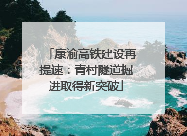 康渝高铁建设再提速：青村隧道掘进取得新突破