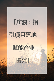 庄浪：招引项目落地 赋能产业振兴