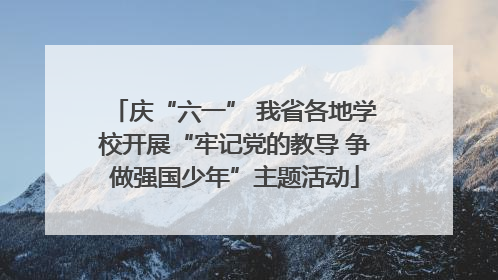 庆“六一” 我省各地学校开展“牢记党的教导 争做强国少年”主题活动