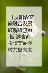 庆阳农文旅融合发展破解旅游短板 邀客商投资美丽乡村共赢未来