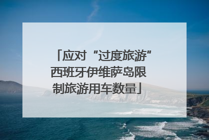 应对“过度旅游” 西班牙伊维萨岛限制旅游用车数量