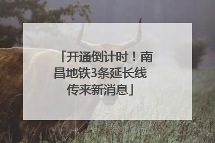 开通倒计时！南昌地铁3条延长线传来新消息