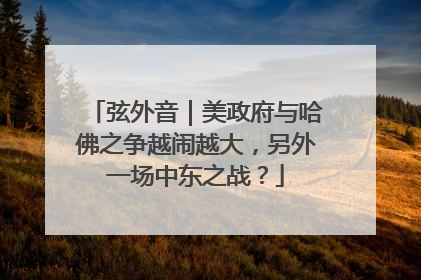 弦外音｜美政府与哈佛之争越闹越大，另外一场中东之战？