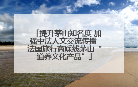 提升茅山知名度 加强中法人文交流传播 法国旅行商踩线茅山“道养文化产品”