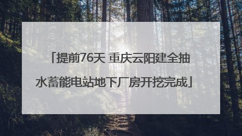 提前76天 重庆云阳建全抽水蓄能电站地下厂房开挖完成
