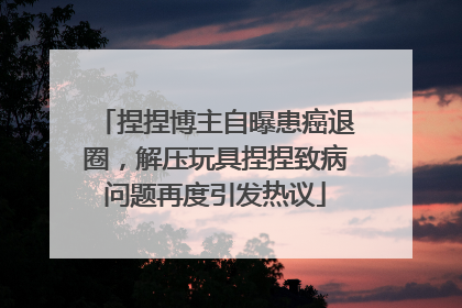 捏捏博主自曝患癌退圈，解压玩具捏捏致病问题再度引发热议