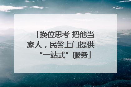 换位思考 把他当家人，民警上门提供“一站式”服务