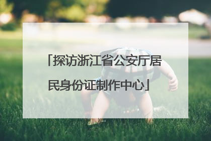 探访浙江省公安厅居民身份证制作中心