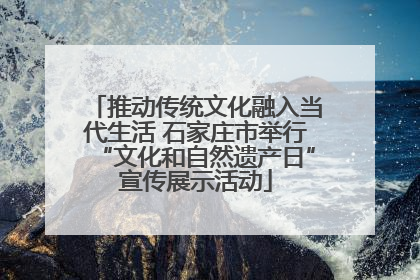 推动传统文化融入当代生活 石家庄市举行“文化和自然遗产日”宣传展示活动