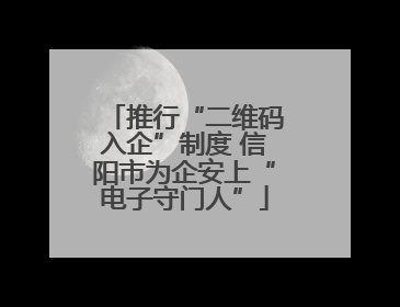 推行“二维码入企”制度 信阳市为企安上“电子守门人”