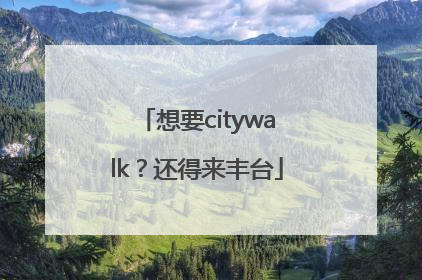想要citywalk？还得来丰台