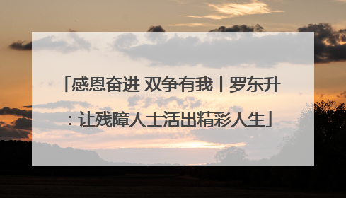 感恩奋进 双争有我丨罗东升：让残障人士活出精彩人生