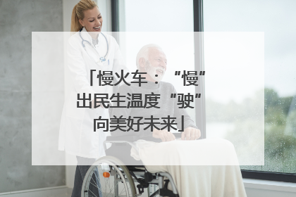 慢火车：“慢”出民生温度“驶”向美好未来