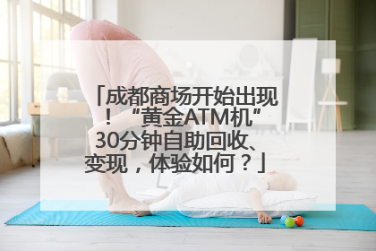 成都商场开始出现！“黄金ATM机”30分钟自助回收、变现，体验如何？